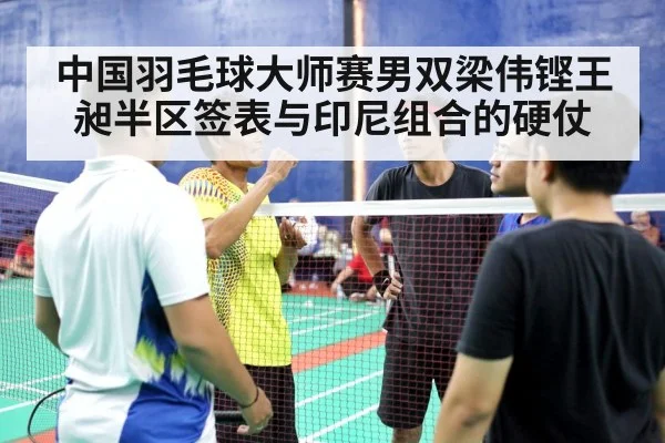 中国羽毛球大师赛男双梁伟铿王昶半区签表与印尼组合的硬仗 - kaiyun