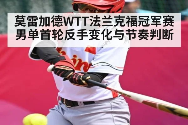 莫雷加德WTT法兰克福冠军赛男单首轮反手变化与节奏判断（kaiyun）