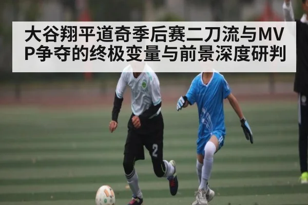 大谷翔平道奇季后赛二刀流与MVP争夺的终极变量与前景深度研判 - kaiyun