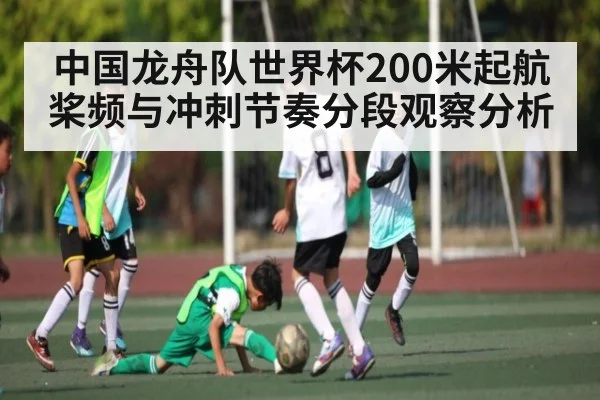 中国龙舟队世界杯200米起航桨频与冲刺节奏分段观察分析（kaiyun）