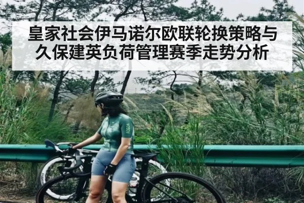 皇家社会伊马诺尔欧联轮换策略与久保建英负荷管理赛季走势分析（kaiyun）